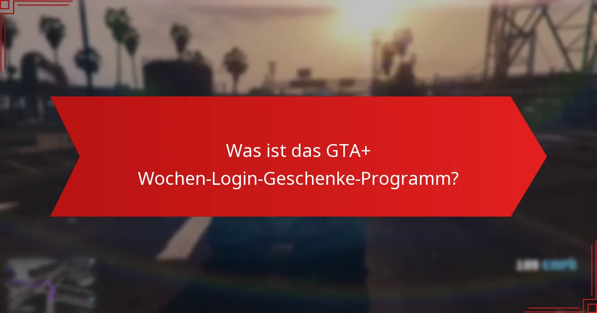 Welche Arten von Geschenken sind im GTA+ Wochen-Login-Geschenke-Programm verfügbar?