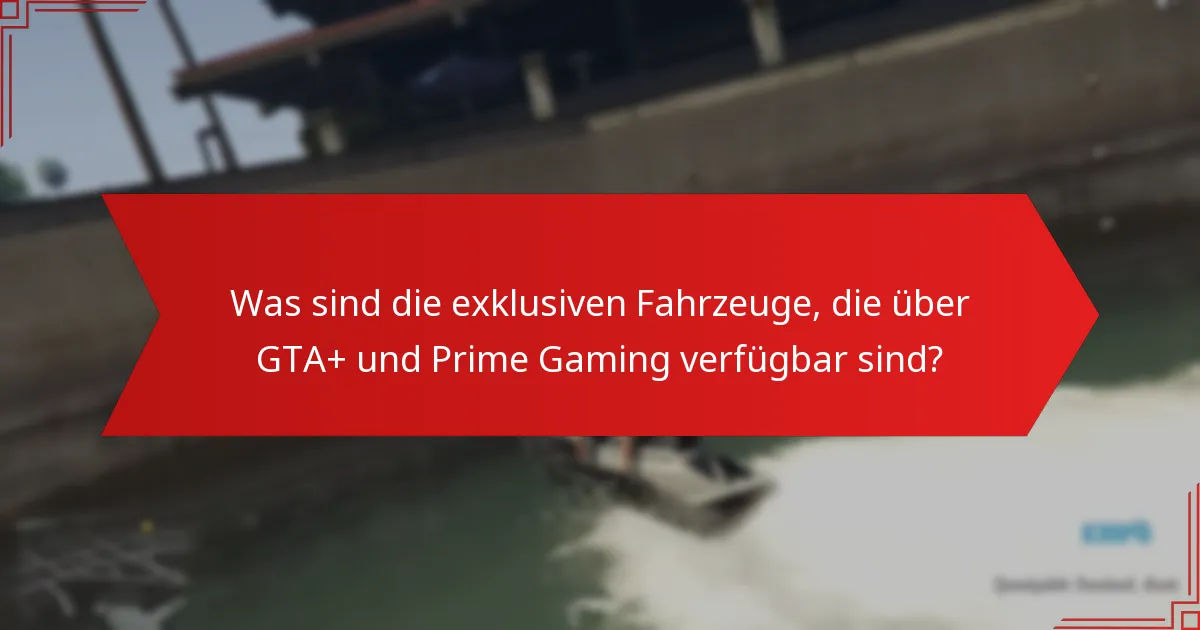 Was sind die Hauptmerkmale der exklusiven Fahrzeuge von GTA+ Prime Gaming?