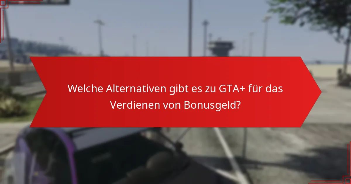 Welche Alternativen gibt es zu GTA+ für das Verdienen von Bonusgeld?