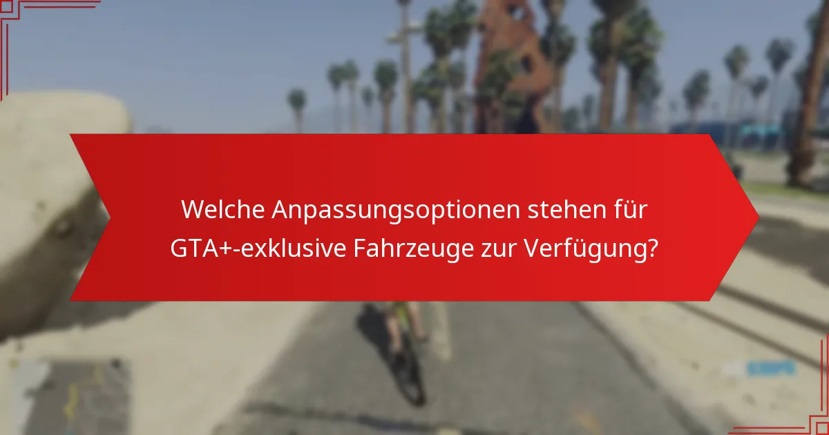 Welche Anpassungsoptionen stehen für GTA+-exklusive Fahrzeuge zur Verfügung?