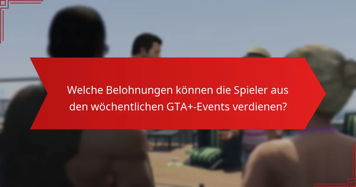Wie beeinflusst das Feedback der Community die Wahrnehmung der wöchentlichen GTA+-Events?