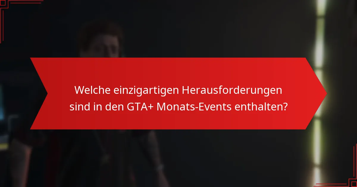 Welche einzigartigen Herausforderungen sind in den GTA+ Monats-Events enthalten?