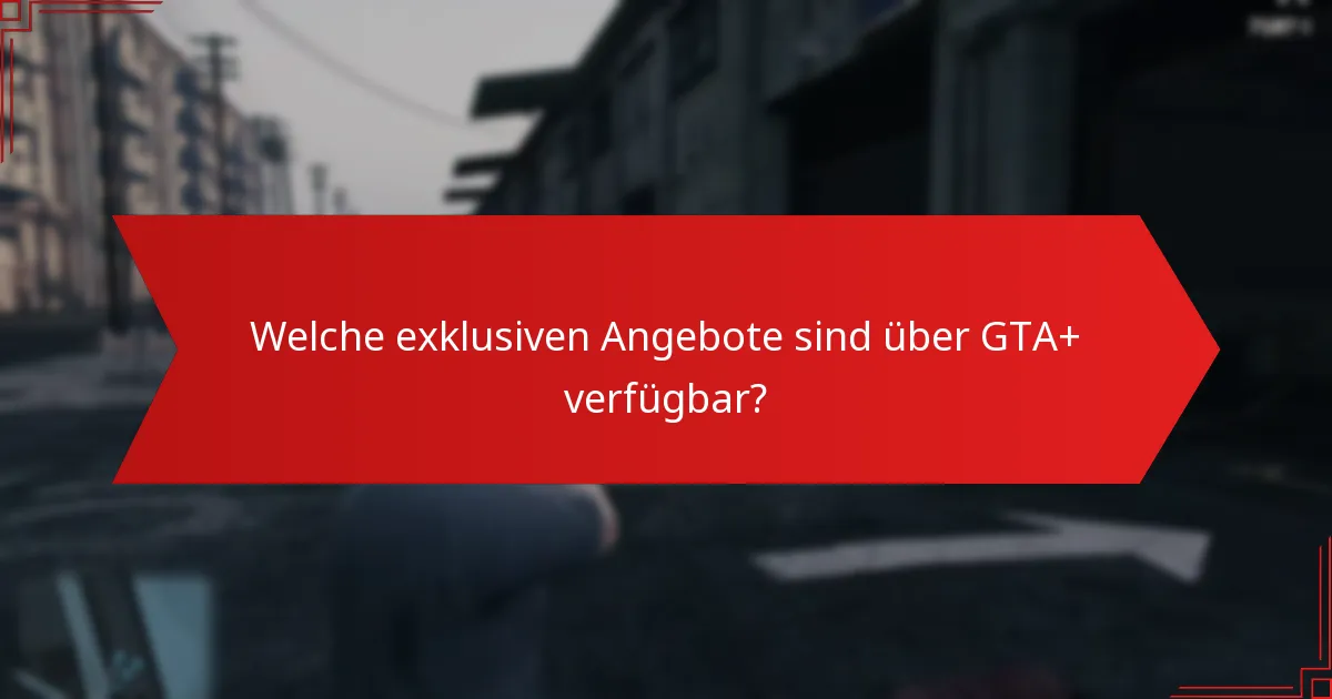 Welche exklusiven Angebote sind über GTA+ verfügbar?