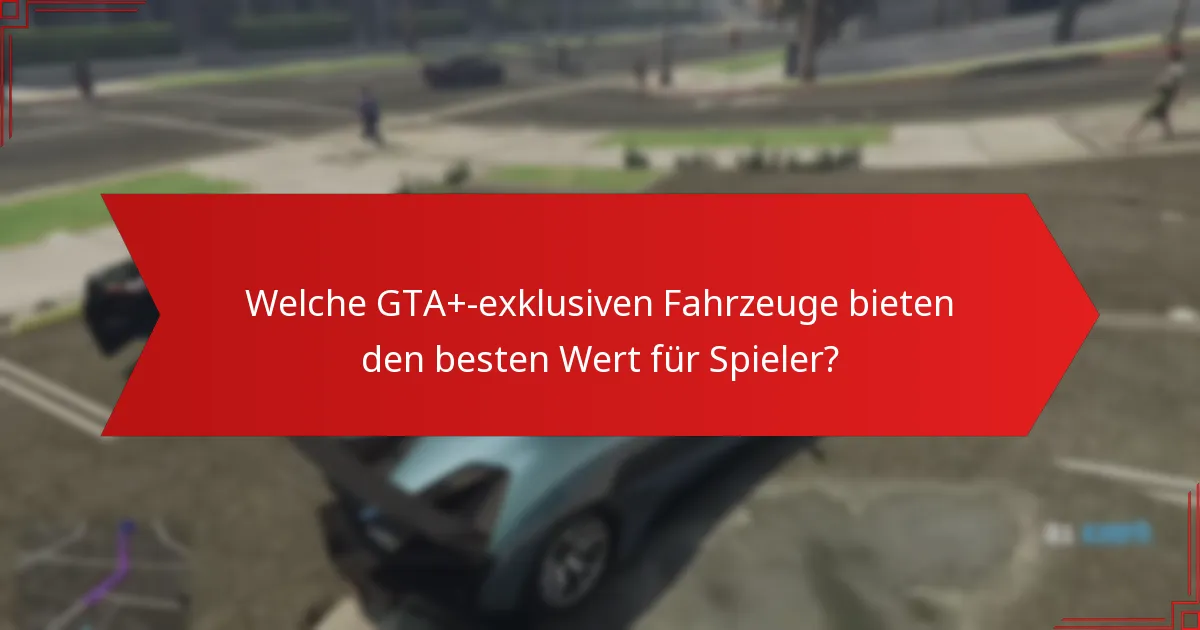 Welche GTA+-exklusiven Fahrzeuge bieten den besten Wert für Spieler?