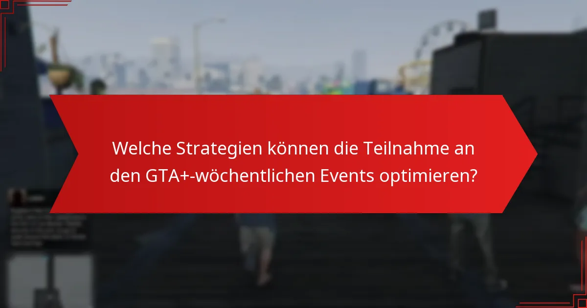 Welche Strategien können die Teilnahme an den GTA+-wöchentlichen Events optimieren?