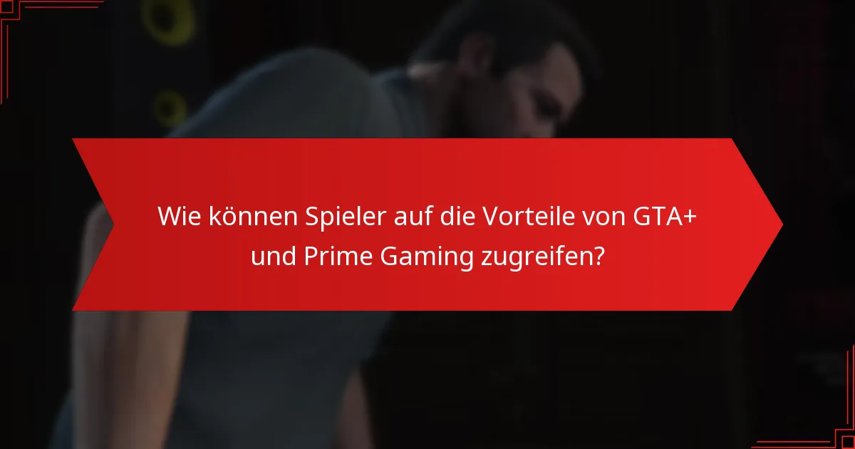 Wie können Spieler auf die Vorteile von GTA+ und Prime Gaming zugreifen?